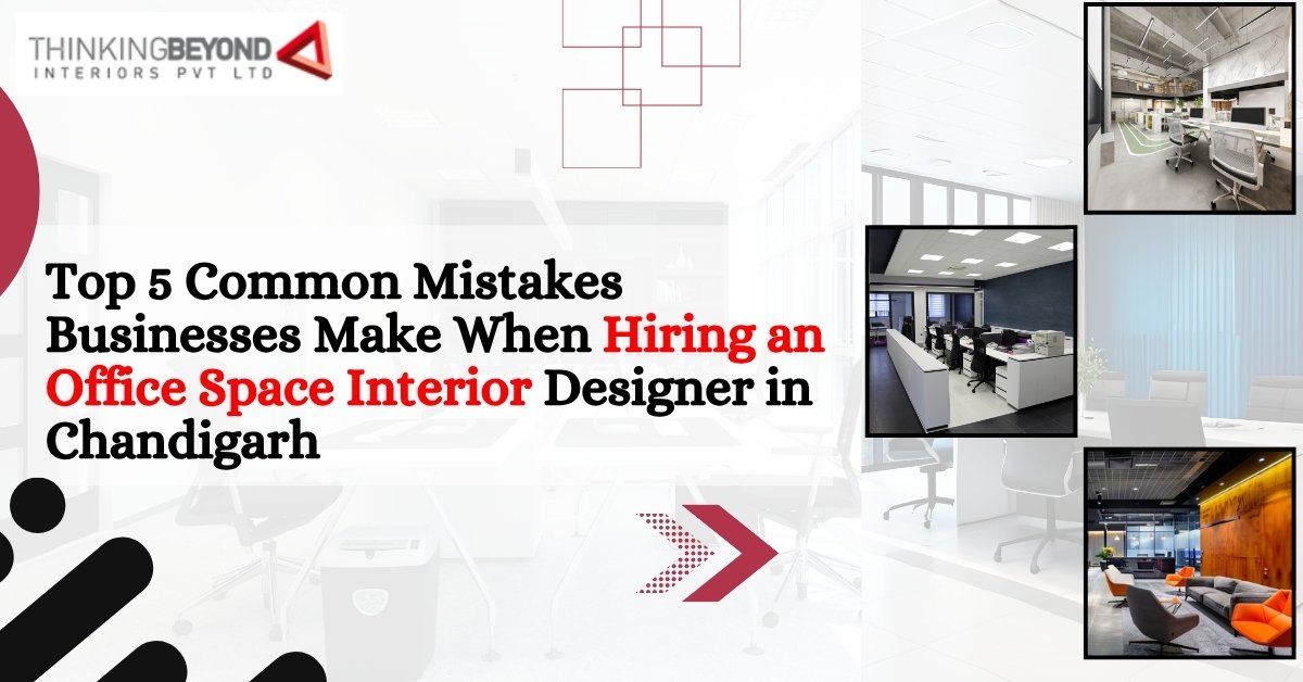 Top 5 Common Mistakes Businesses Make When Hiring an Office Space Interior Designer in Chandigarh